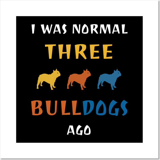 I Was Normal Three Bulldogs Ago Dog Breed Lover Wall Art by DDJOY Perfect Gift Shirts